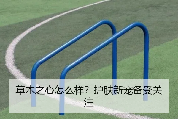 草木之心怎么样？护肤新宠备受关注（leyu）