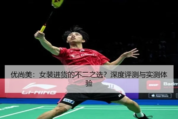 优尚美：女装进货的不二之选？深度评测与实测体验
